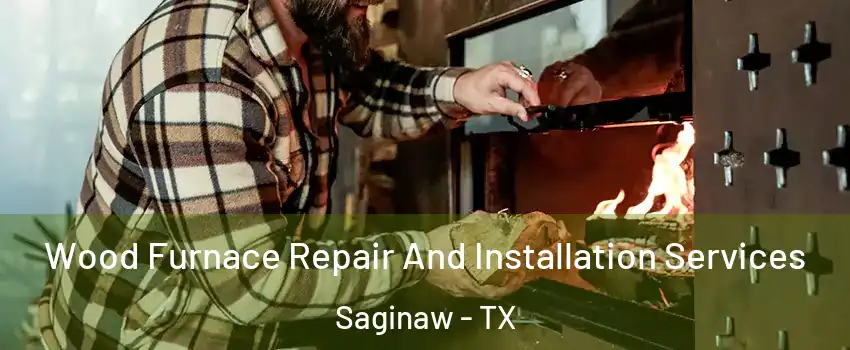  Wood Furnace Repair And Installation Services Saginaw - TX